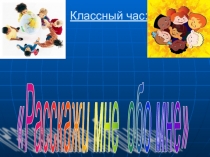 Презентация по классному часу на тему Расскажи мне о себе