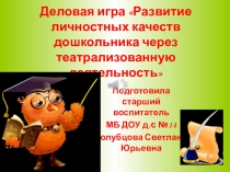 Деловая игра Развитие личностных качеств дошкольника через театрализованную деятельность