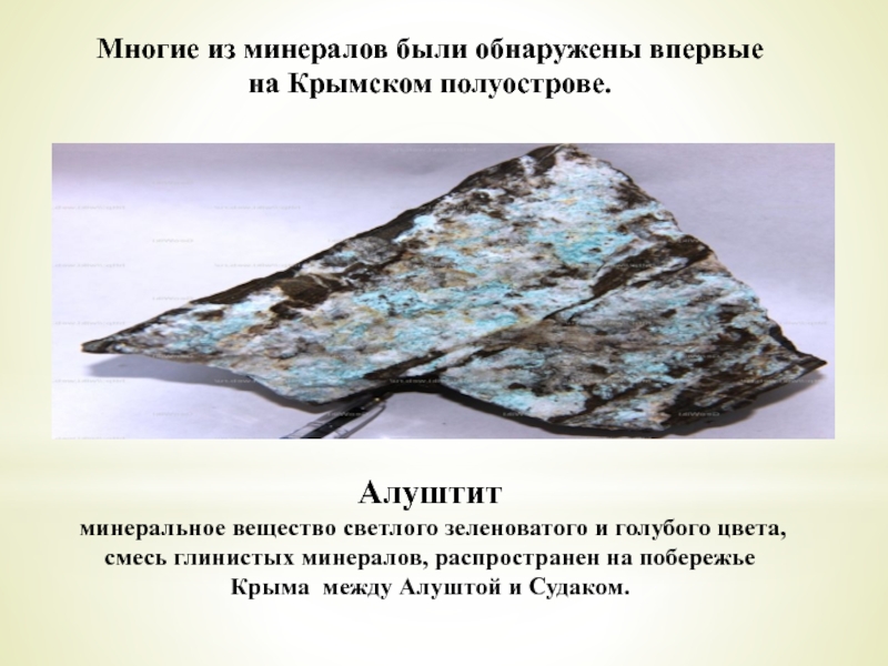 Многие из минералов были обнаружены впервые на Крымском полуострове.Алуштит  минеральное вещество светлого зеленоватого и голубого цвета, смесь глинистых