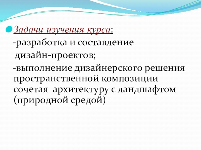 Задачи изучения курса: -разработка и составление дизайн-проектов; -выполнение дизайнерского решения пространственной композиции сочетая архитектуру с