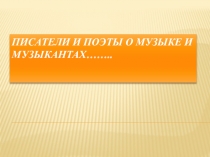 Презентация по музыке на тему Писатели и поэты о музыке и музыкантах....