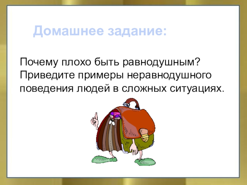 Домашнее задание:Почему плохо быть равнодушным?Приведите примеры неравнодушного поведения людей в сложных ситуациях.