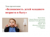 Тема презентации: Безопасность детей младшего возраста в быту