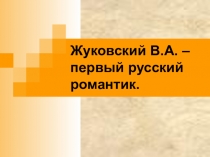 В.А. Жуковский - первый русский романтик