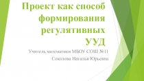 Презентация Проект как способ формирования регулятивных УУД на уроках математики