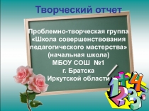 Презентация Творческий отчёт проблемно-творческой группы учителей начальных классов Школа совершенствования педагогического мастерства