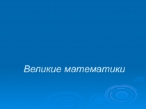 Презентация  Великие математики
