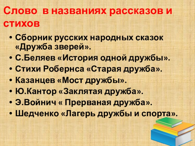 Слово в названиях рассказов и стиховСборник русских народных сказок «Дружба зверей».С.Беляев «История одной дружбы».Стихи Робернса «Старая дружба».Казанцев