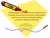 Презентация Активизация познавательной деятельности младших школьников на уроках математики через использование активных форм, методов и приёмов обучения