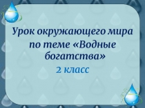 Презентация по окружающему миру на тему Водные богатства  ( 2 класс)