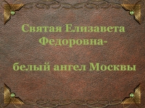 Презентация по ОПК Святая Елизавета Федоровна - белый ангел Москвы