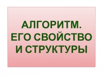 Презентация по информатике на тему Алгоритм. Его свойство и структуры