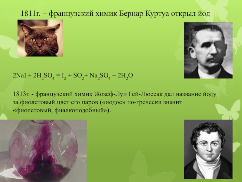 1811г. – французский химик Бернар Куртуа открыл йод2NaI + 2H2SO4 = I2­ + SO2­+ Na2SO4 + 2H2O1813г. - французский химик