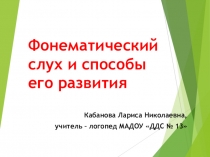 Презентация для методической работы с воспитателя детского сада на тему Фонематический слух и способы его развития