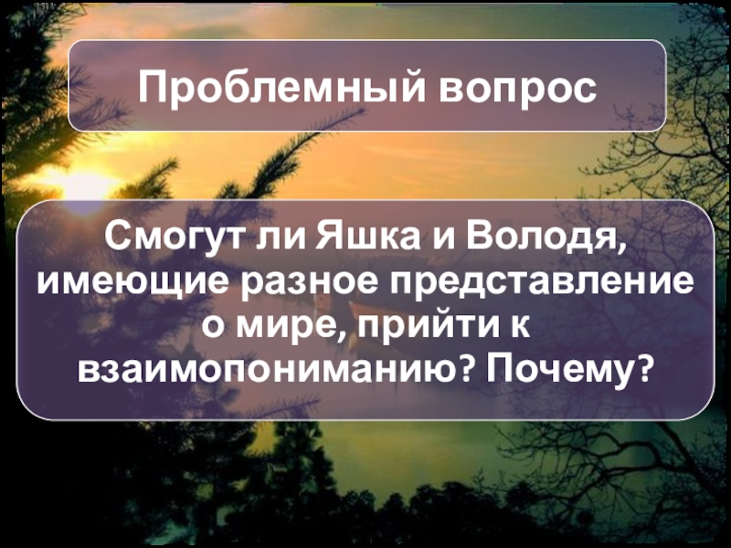 Проблемный вопросСмогут ли Яшка и Володя, имеющие разное представление о мире, прийти к взаимопониманию? Почему?