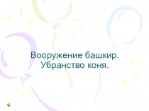 Презентация к бинарному уроку по краеведению и изобразительному искусству Вооружение башкир. Убранство коня