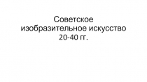 Презентация по МХК на тему Советское изобразительное искусство 20-40 гг