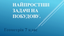 Презентация по геометрии 7 класс:  НАйпростіші задачі на побудову