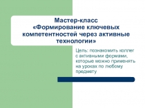 Презентация Мастер-класс Формирование ключевых компетентностей через активные технологии