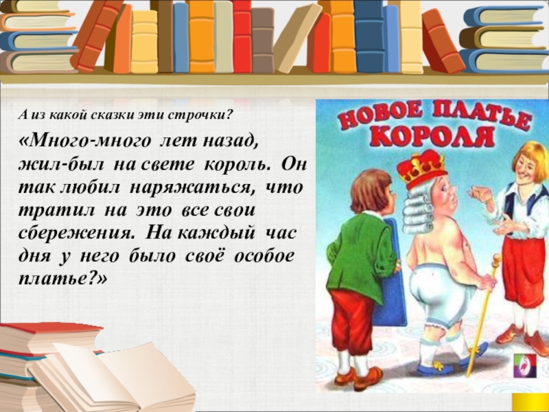 А из какой сказки эти строчки? «Много-много лет назад, жил-был на свете король. Он так любил наряжаться,