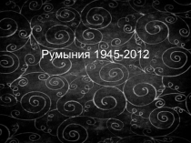 Презентация по истории на темуРумыния 1945-2000-е годы (9,11 кл.)