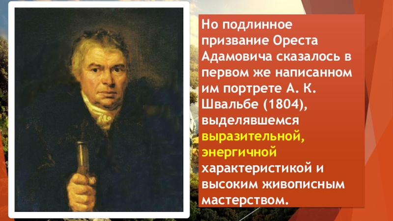 Но подлинное призвание Ореста Адамовича сказалось в первом же написанном им портрете А. К. Швальбе (1804), выделявшемся
