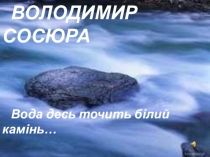 Презентация В.Сосюра.Вода десь точить білий камінь
