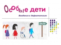 Презентация к Методическому объединению для педагогов дополнительного образования Особые дети. Введение в дефектологию