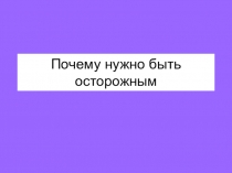 Презентация Окружающий мир Почему нужно быть осторожным (2класс)