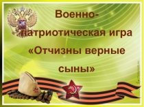 Презентация к военно-патриотической игре Отчизны верные сыны
