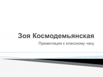 Презентация к классному часу Зоя Космодемьянская