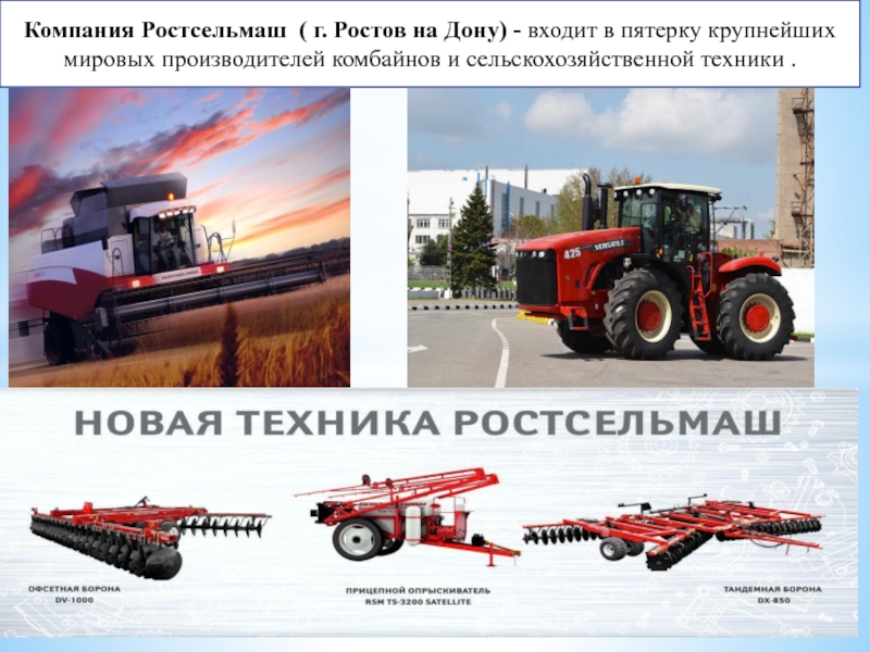 Компания Ростсельмаш ( г. Ростов на Дону) - входит в пятерку крупнейших мировых производителей комбайнов и сельскохозяйственной