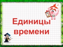Презентация открытого урока математики на тему Единицы времени