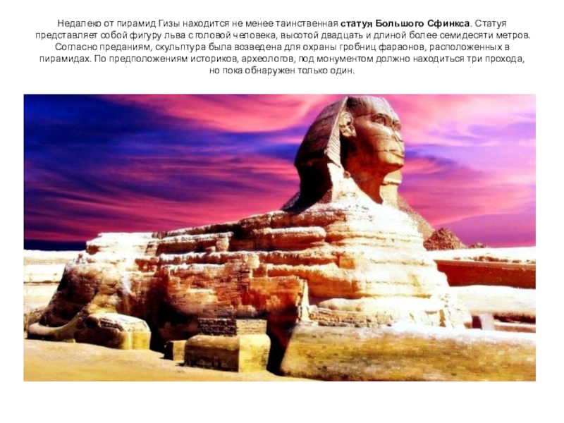 Недалеко от пирамид Гизы находится не менее таинственная статуя Большого Сфинкса. Статуя представляет собой фигуру льва с