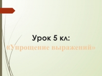 Презентация по математике на тему Упрощение выражений  5 класс