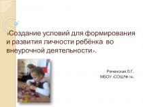 Создание условий для формирования личности ребёнка посредством внеурочной деятельности в общеобразовательном учреждении.