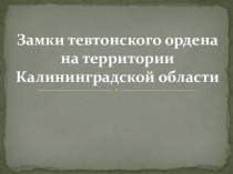 Презентация Замки тевтонского ордена на территории Калининградской области