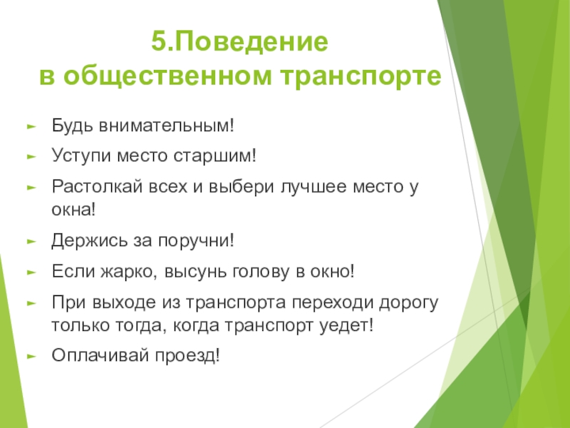 5.Поведение в общественном транспортеБудь внимательным!Уступи место старшим!Растолкай всех и выбери лучшее место у окна!Держись за поручни!Если