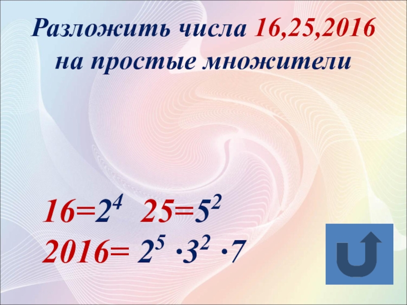 Разложить числа 16,25,2016 на простые множители16=24 25=52 2016= 25 ·32 ·7