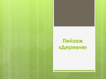 Презентация к уроку технологии во 2 классе (Школа России) по теме Пейзаж Деревня