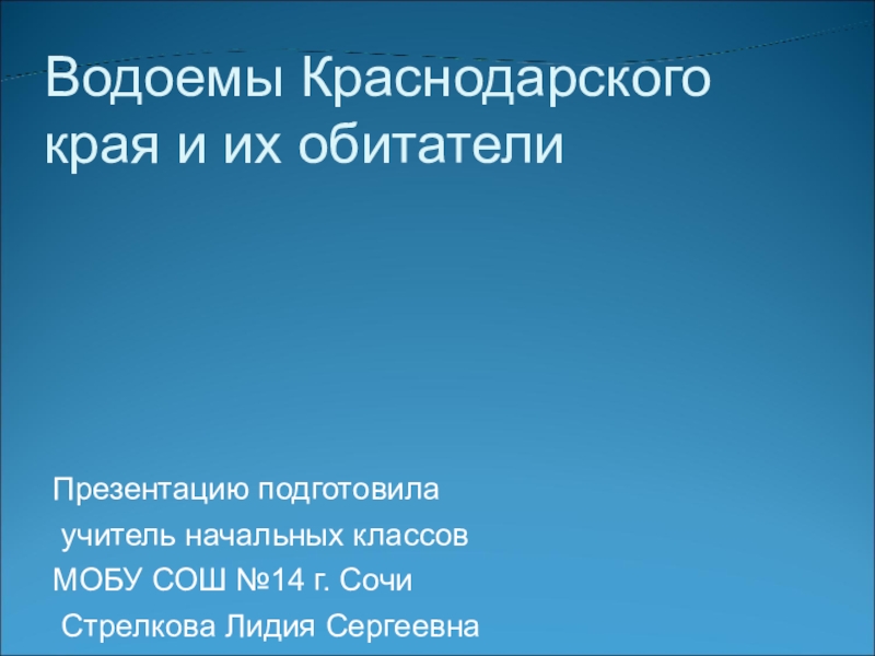 Водоемы Краснодарского края и их обитателиПрезентацию подготовила учитель начальных классов МОБУ СОШ №14 г. Сочи Стрелкова Лидия