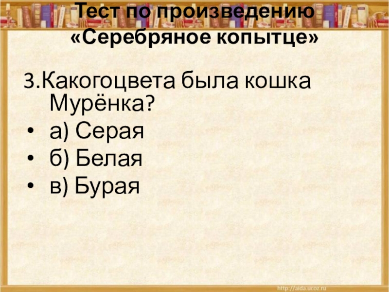 Тест по произведению «Серебряное копытце» 3.Какогоцвета была кошка Мурёнка?а) Сераяб) Белаяв) Бурая