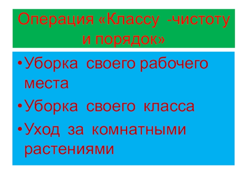 Операция «Классу -чистоту и порядок»Уборка своего рабочего местаУборка своего классаУход за комнатными растениями