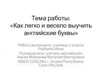 Презентация к проектной работе по теме: Как легко и весело выучить буквы английского алфавита.