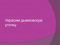 Презентация по рисованию Дымковская уточка