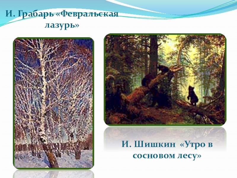 И. Грабарь «Февральская лазурь»И. Шишкин «Утро в сосновом лесу»