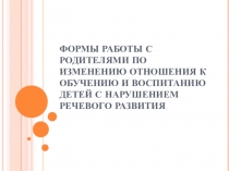 Формы работы с родителями по изменению отношения к обучению и воспитанию детей с нарушением речевого развития