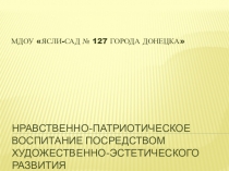 Нравственно-патриотическое воспитание в МДОУ Ясли-сад № 127 г.Донецка
