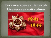 Презентация к классному часу на тему Техника времён Великой Отечественной войны (3 класс)