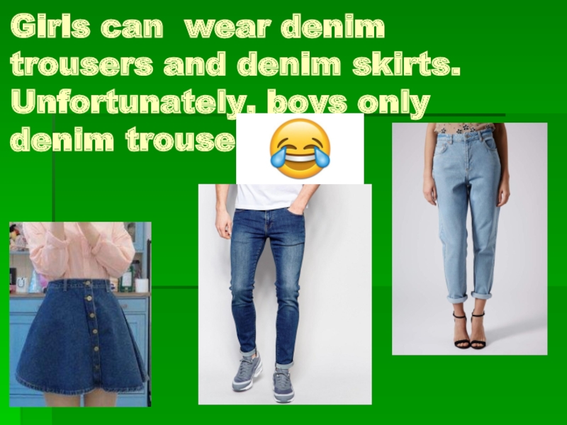 Girls can wear denim trousers and denim skirts. Unfortunately, boys only denim trousers   .